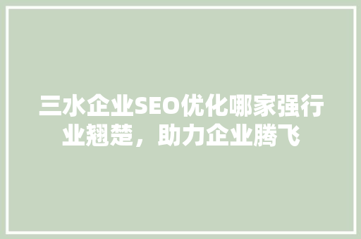 三水企业SEO优化哪家强行业翘楚，助力企业腾飞