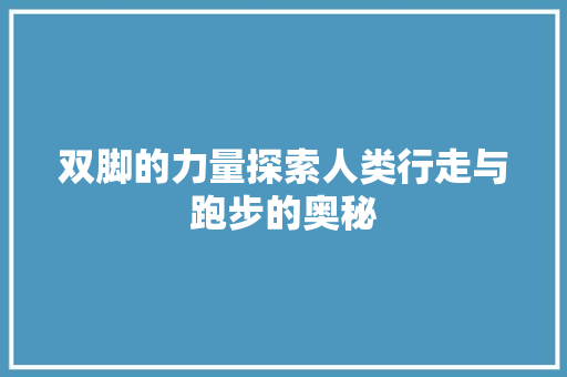 双脚的力量探索人类行走与跑步的奥秘