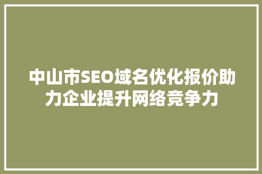 中山市SEO域名优化报价助力企业提升网络竞争力  第1张