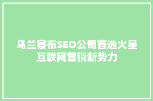乌兰察布SEO公司首选火星互联网营销新势力