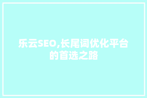乐云SEO,长尾词优化平台的首选之路  第1张
