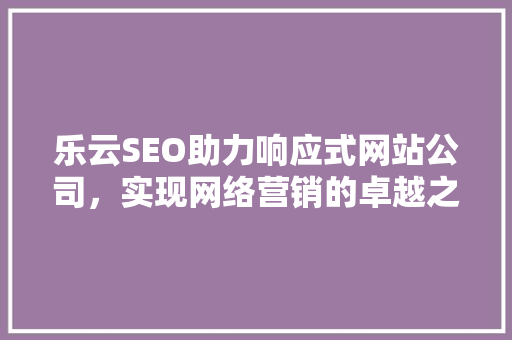 乐云SEO助力响应式网站公司，实现网络营销的卓越之路