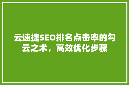 云速捷SEO排名点击率的勾云之术，高效优化步骤