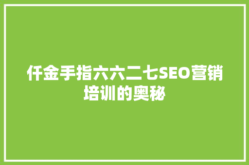 仟金手指六六二七SEO营销培训的奥秘  第1张