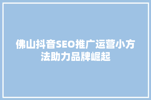 佛山抖音SEO推广运营小方法助力品牌崛起