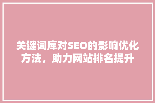 关键词库对SEO的影响优化方法，助力网站排名提升
