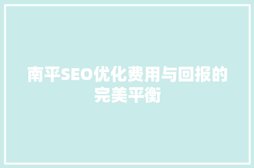 南平SEO优化费用与回报的完美平衡  第1张