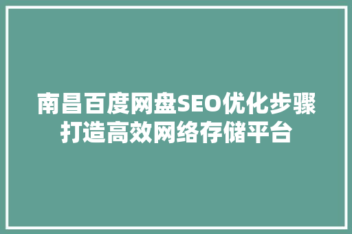 南昌百度网盘SEO优化步骤打造高效网络存储平台