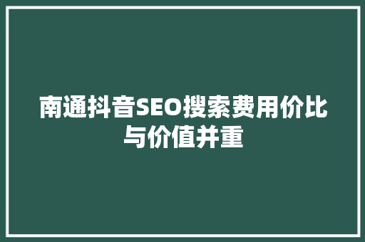 南通抖音SEO搜索费用价比与价值并重