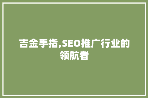 吉金手指,SEO推广行业的领航者