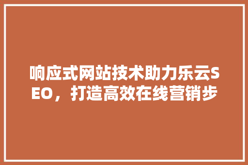 响应式网站技术助力乐云SEO，打造高效在线营销步骤