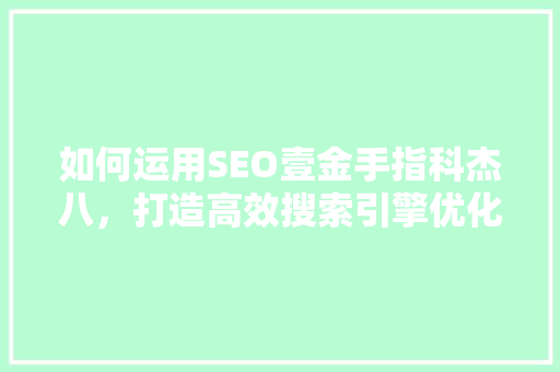 如何运用SEO壹金手指科杰八，打造高效搜索引擎优化步骤