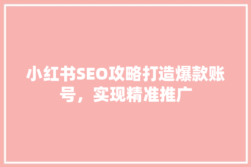 小红书SEO攻略打造爆款账号，实现精准推广