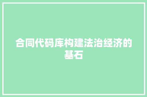 合同代码库构建法治经济的基石