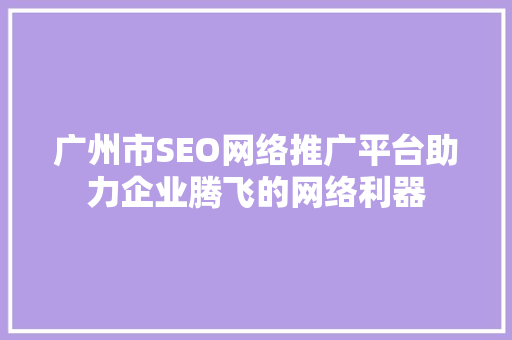 广州市SEO网络推广平台助力企业腾飞的网络利器  第1张