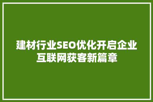 建材行业SEO优化开启企业互联网获客新篇章