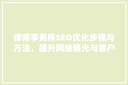 律师事务所SEO优化步骤与方法，提升网络曝光与客户转化