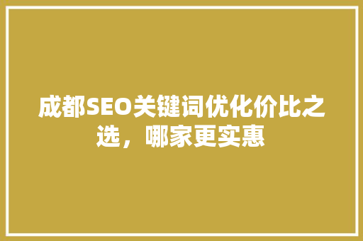 成都SEO关键词优化价比之选，哪家更实惠