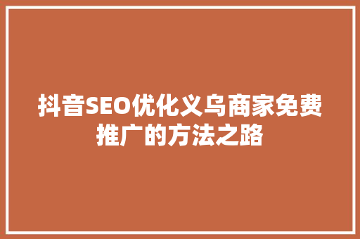 抖音SEO优化义乌商家免费推广的方法之路
