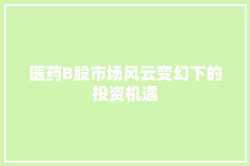 医药B股市场风云变幻下的投资机遇