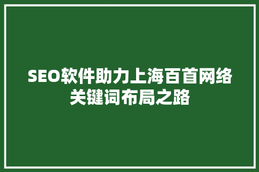 SEO软件助力上海百首网络关键词布局之路  第1张