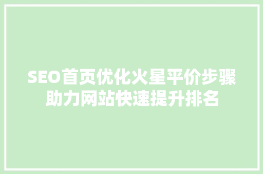SEO首页优化火星平价步骤助力网站快速提升排名  第1张
