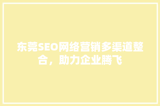东莞SEO网络营销多渠道整合，助力企业腾飞