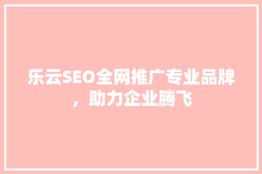 乐云SEO全网推广专业品牌，助力企业腾飞