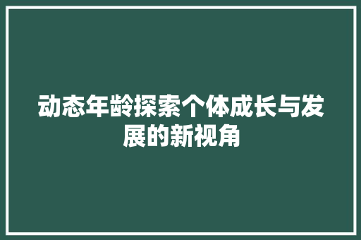 动态年龄探索个体成长与发展的新视角