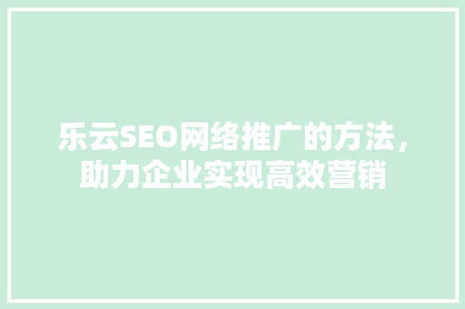 乐云SEO网络推广的方法，助力企业实现高效营销