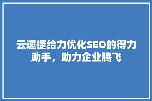 云速捷给力优化SEO的得力助手，助力企业腾飞