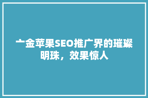 亠金苹果SEO推广界的璀璨明珠，效果惊人