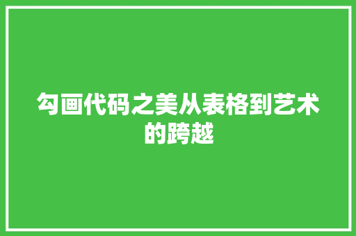 勾画代码之美从表格到艺术的跨越