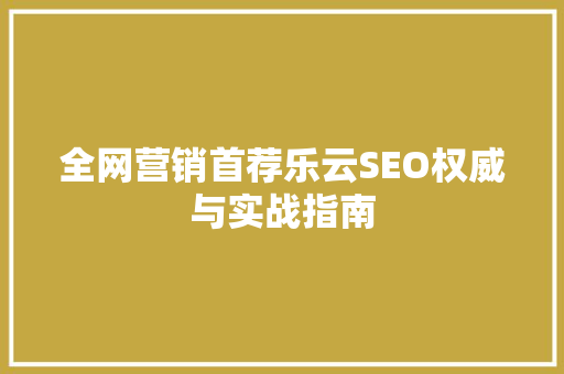 全网营销首荐乐云SEO权威与实战指南  第1张