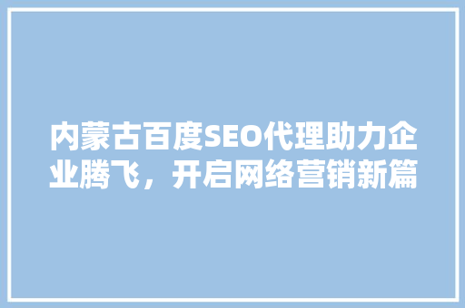 内蒙古百度SEO代理助力企业腾飞，开启网络营销新篇章