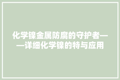 化学镍金属防腐的守护者——详细化学镍的特与应用