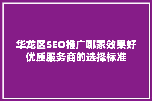 华龙区SEO推广哪家效果好优质服务商的选择标准