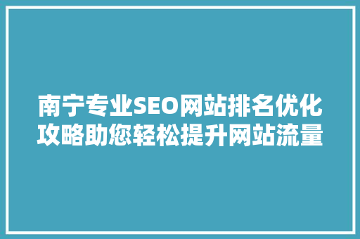 南宁专业SEO网站排名优化攻略助您轻松提升网站流量与知名度  第1张