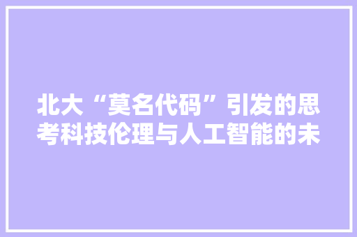北大“莫名代码”引发的思考科技伦理与人工智能的未来