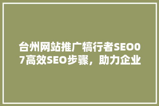 台州网站推广犒行者SEO07高效SEO步骤，助力企业提升网络曝光度  第1张
