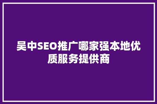 吴中SEO推广哪家强本地优质服务提供商  第1张