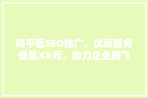 和平区SEO推广，优质服务低至XX元，助力企业腾飞