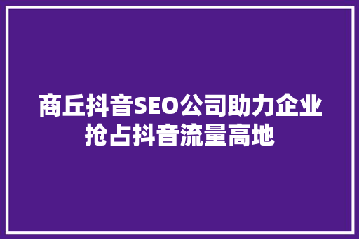 商丘抖音SEO公司助力企业抢占抖音流量高地