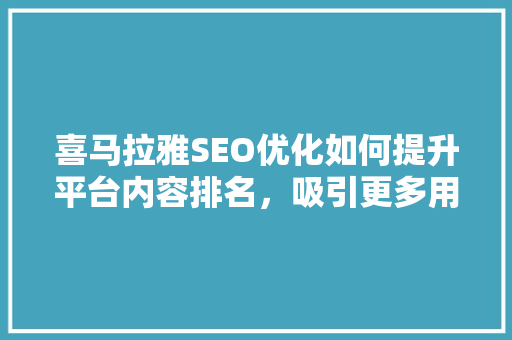 喜马拉雅SEO优化如何提升平台内容排名，吸引更多用户关注