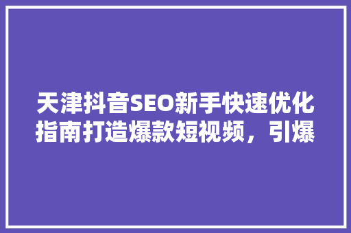 天津抖音SEO新手快速优化指南打造爆款短视频，引爆流量  第1张