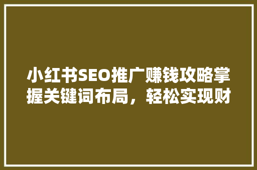 小红书SEO推广赚钱攻略掌握关键词布局，轻松实现财富增长  第1张