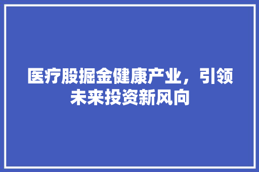 医疗股掘金健康产业，引领未来投资新风向