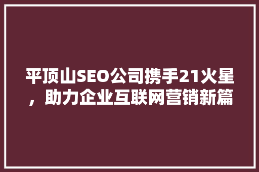 平顶山SEO公司携手21火星，助力企业互联网营销新篇章