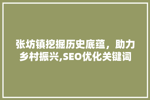 张坊镇挖掘历史底蕴，助力乡村振兴,SEO优化关键词布局下的特色小镇