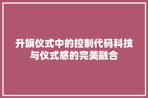 升旗仪式中的控制代码科技与仪式感的完美融合